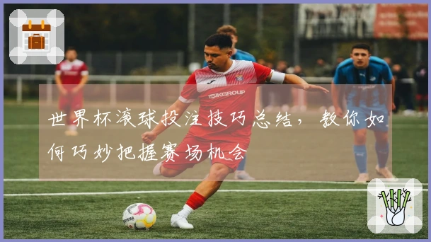 世界杯滚球投注技巧总结，教你如何巧妙把握赛场机会