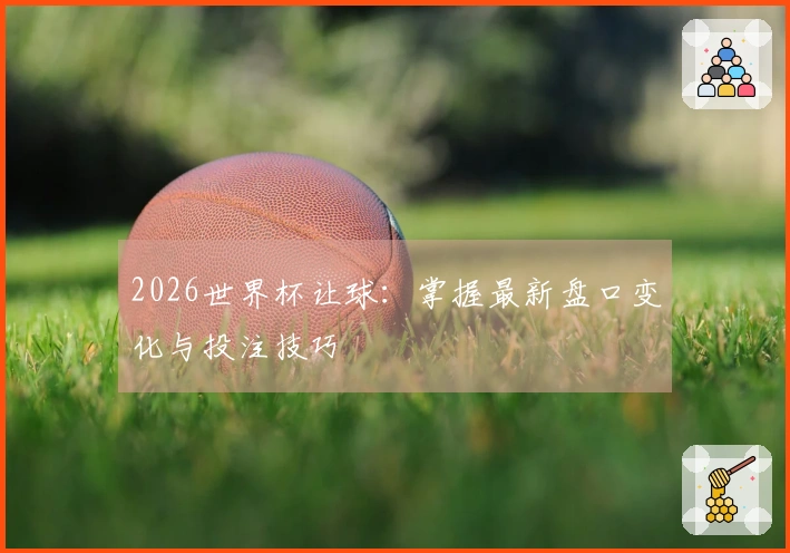 2026世界杯让球：掌握最新盘口变化与投注技巧