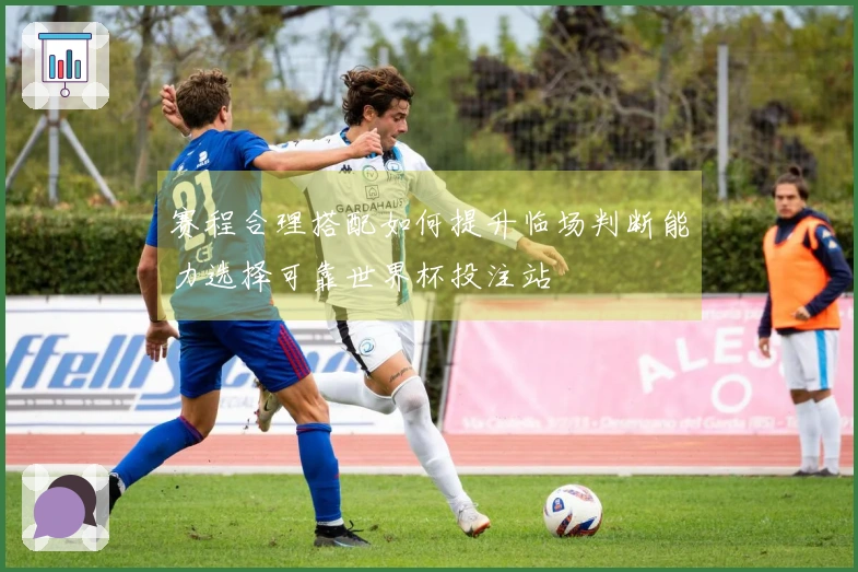 赛程合理搭配如何提升临场判断能力选择可靠世界杯投注站